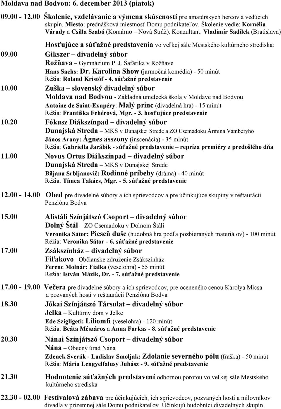 00 Gikszer divadelný súbor Rožňava Gymnázium P. J. Šafárika v Rožňave Hans Sachs: Dr. Karolina Show (jarmočná komédia) - 50 minút Réžia: Roland Kristóf - 4. súťažné predstavenie 10.