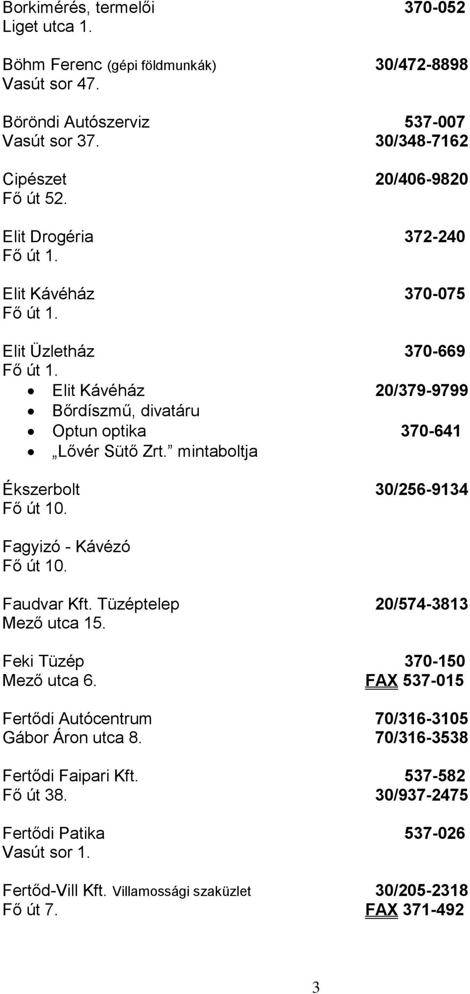 Elit Kávéház 20/379-9799 Bőrdíszmű, divatáru Optun optika 370-641 Lővér Sütő Zrt. mintaboltja Ékszerbolt 30/256-9134 Fagyizó - Kávézó Faudvar Kft.