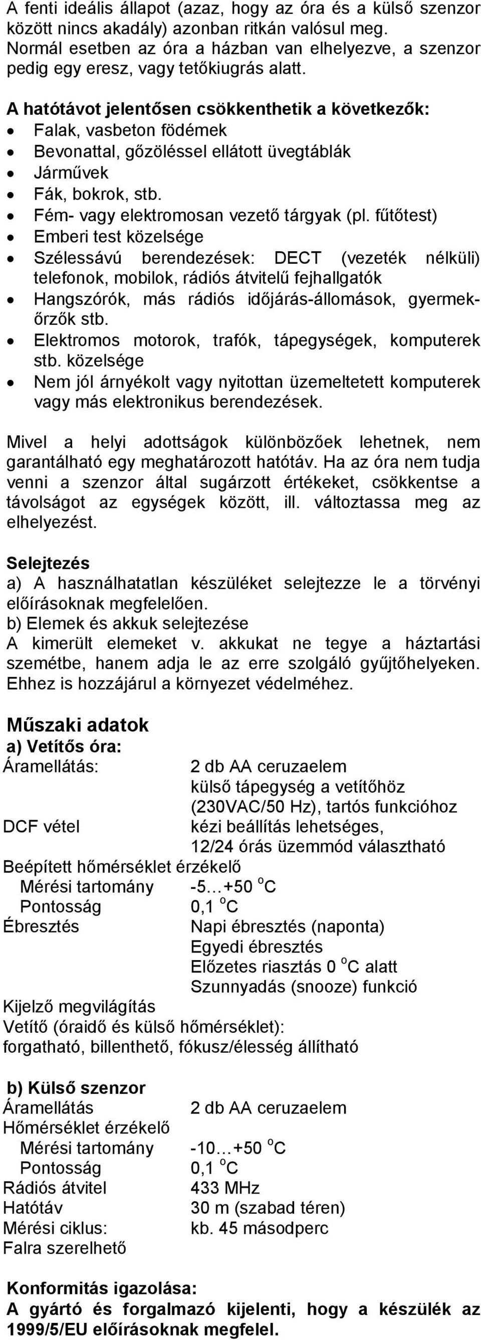 A hatótávot jelentősen csökkenthetik a következők: Falak, vasbeton födémek Bevonattal, gőzöléssel ellátott üvegtáblák Járművek Fák, bokrok, stb. Fém- vagy elektromosan vezető tárgyak (pl.