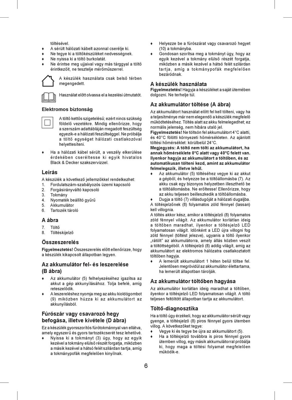 Elektromos biztonság A töltő kettős szigetelésű; ezért nincs szükség földelő vezetékre. Mindig ellenőrizze, hogy a szerszám adattábláján megadott feszültség egyezik-e a hálózati feszültséggel.