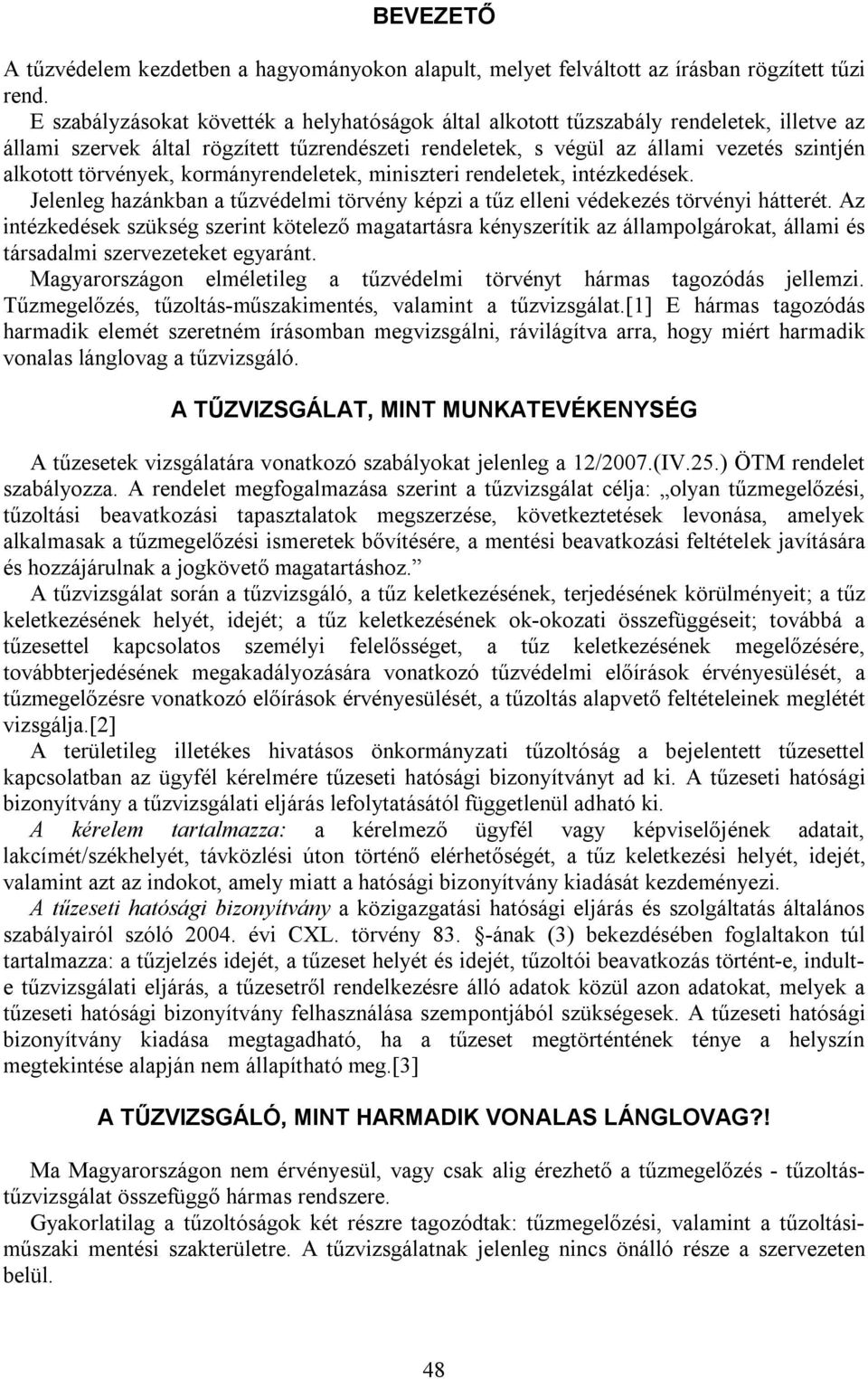 törvények, kormányrendeletek, miniszteri rendeletek, intézkedések. Jelenleg hazánkban a tűzvédelmi törvény képzi a tűz elleni védekezés törvényi hátterét.