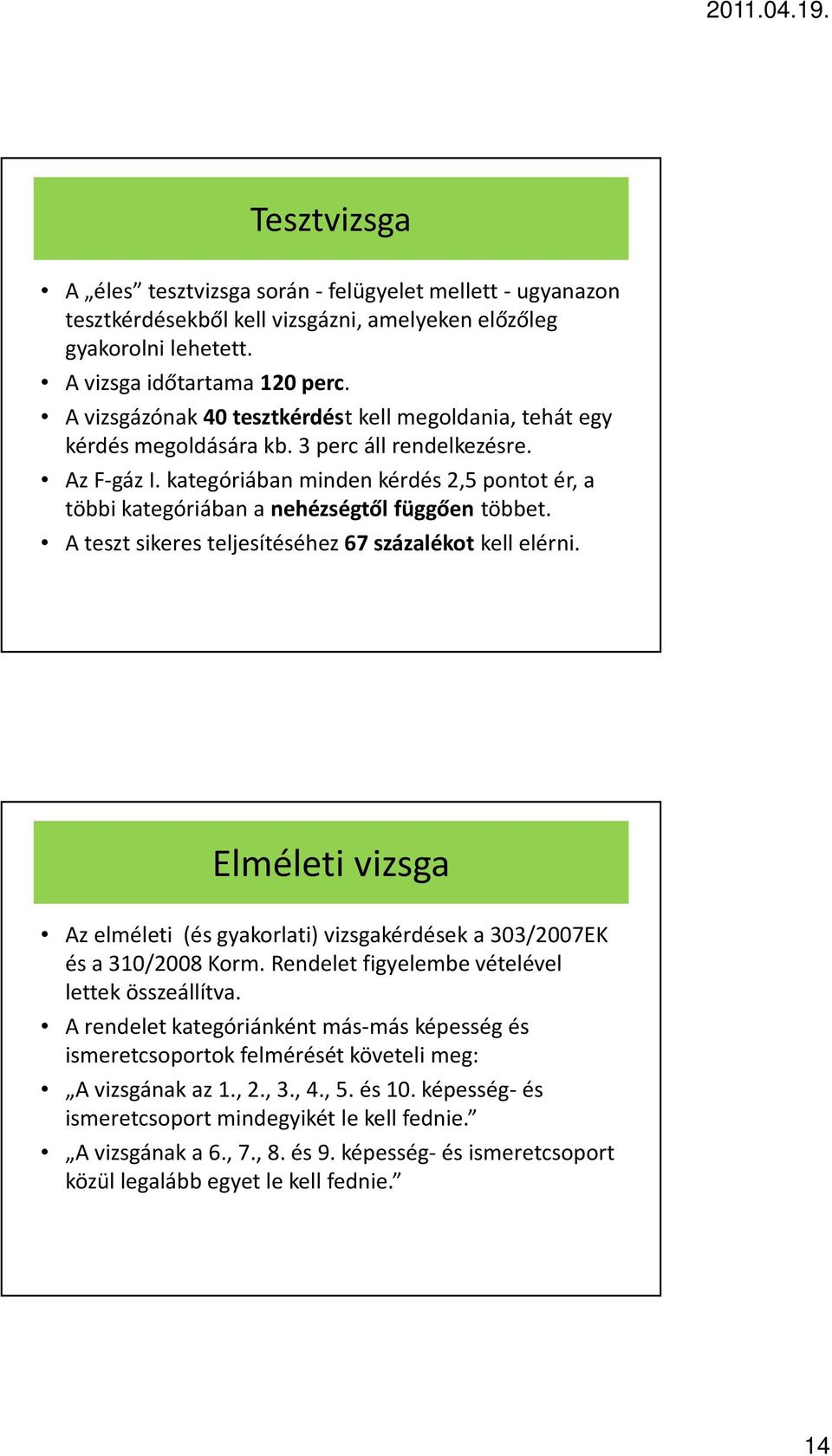 kategóriában minden kérdés 2,5 pontot ér, a többi kategóriában a nehézségtől függően többet. A teszt sikeres teljesítéséhez 67 százalékot kell elérni.