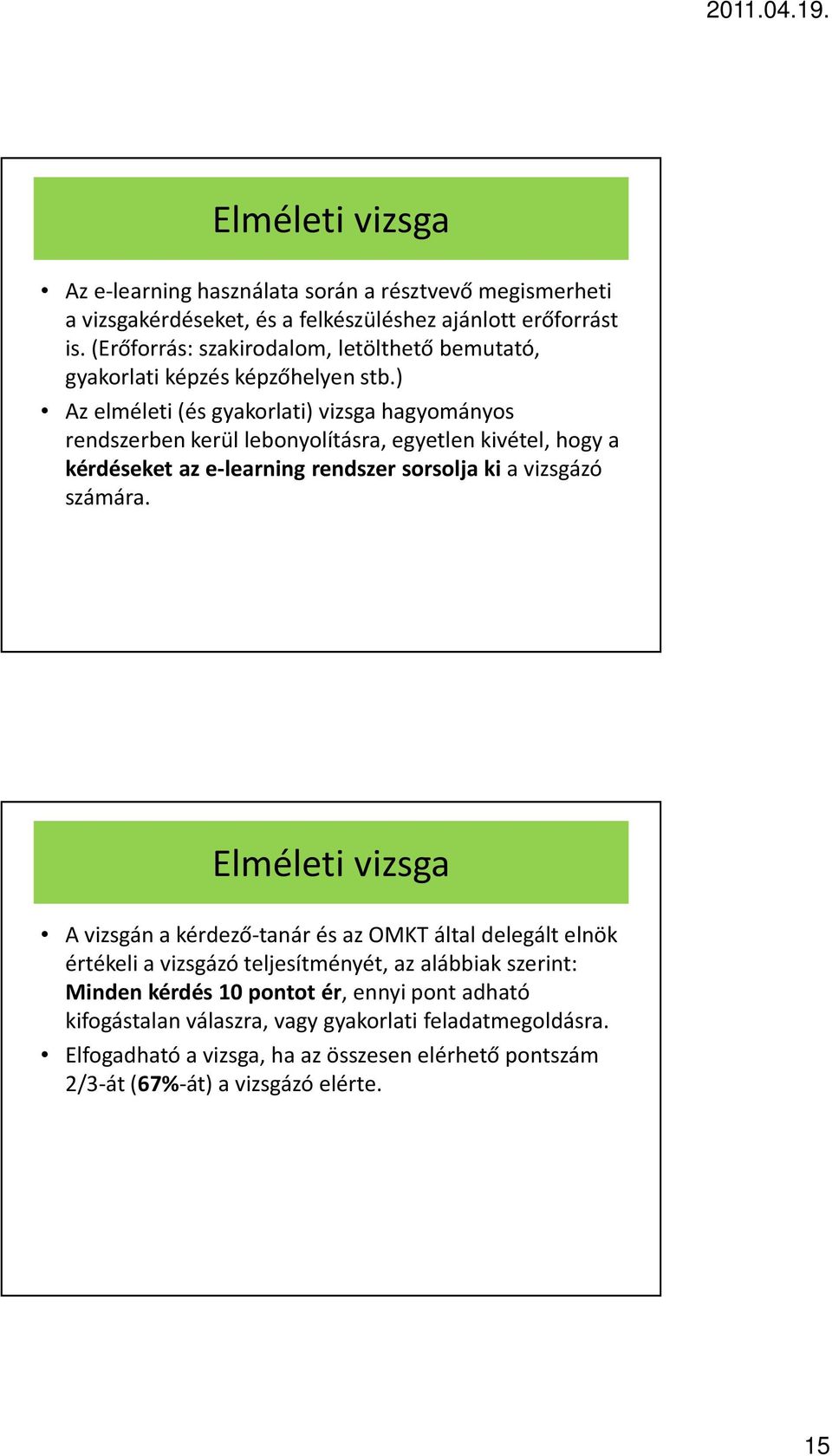 ) Az elméleti (és gyakorlati) vizsga hagyományos rendszerben kerül lebonyolításra, egyetlen kivétel, hogy a kérdéseket az e-learning rendszer sorsolja kia vizsgázó számára.