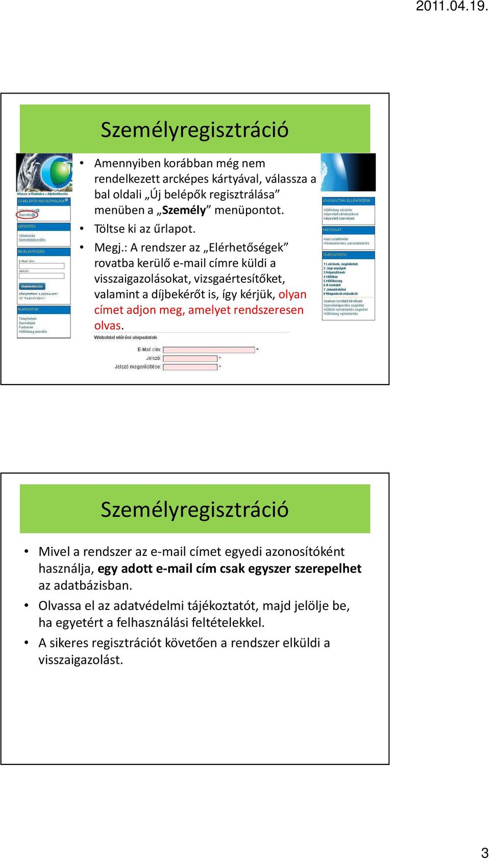 : A rendszer az Elérhetőségek rovatba kerülő e-mail címre küldi a visszaigazolásokat, vizsgaértesítőket, valamint a díjbekérőt is, így kérjük, olyan címet adjon meg, amelyet