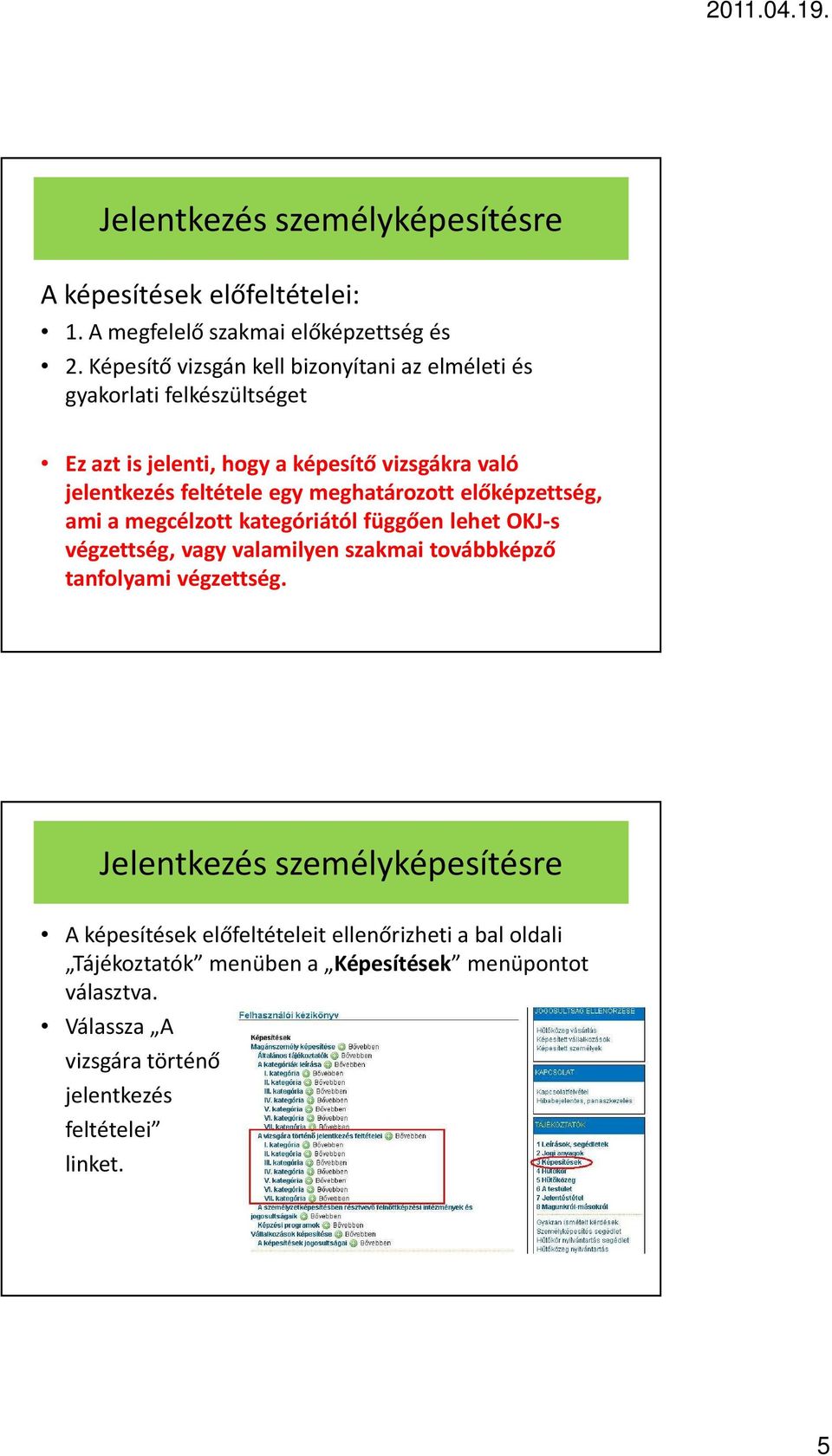 jelentkezés feltétele egy meghatározott előképzettség, ami a megcélzott kategóriától függően lehet OKJ-s végzettség, vagy valamilyen