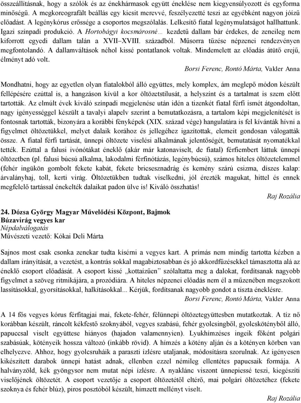 Igazi színpadi produkció. A Hortobágyi kocsmárosné kezdetű dallam bár érdekes, de zeneileg nem kiforrott egyedi dallam talán a XVII XVIII. századból.