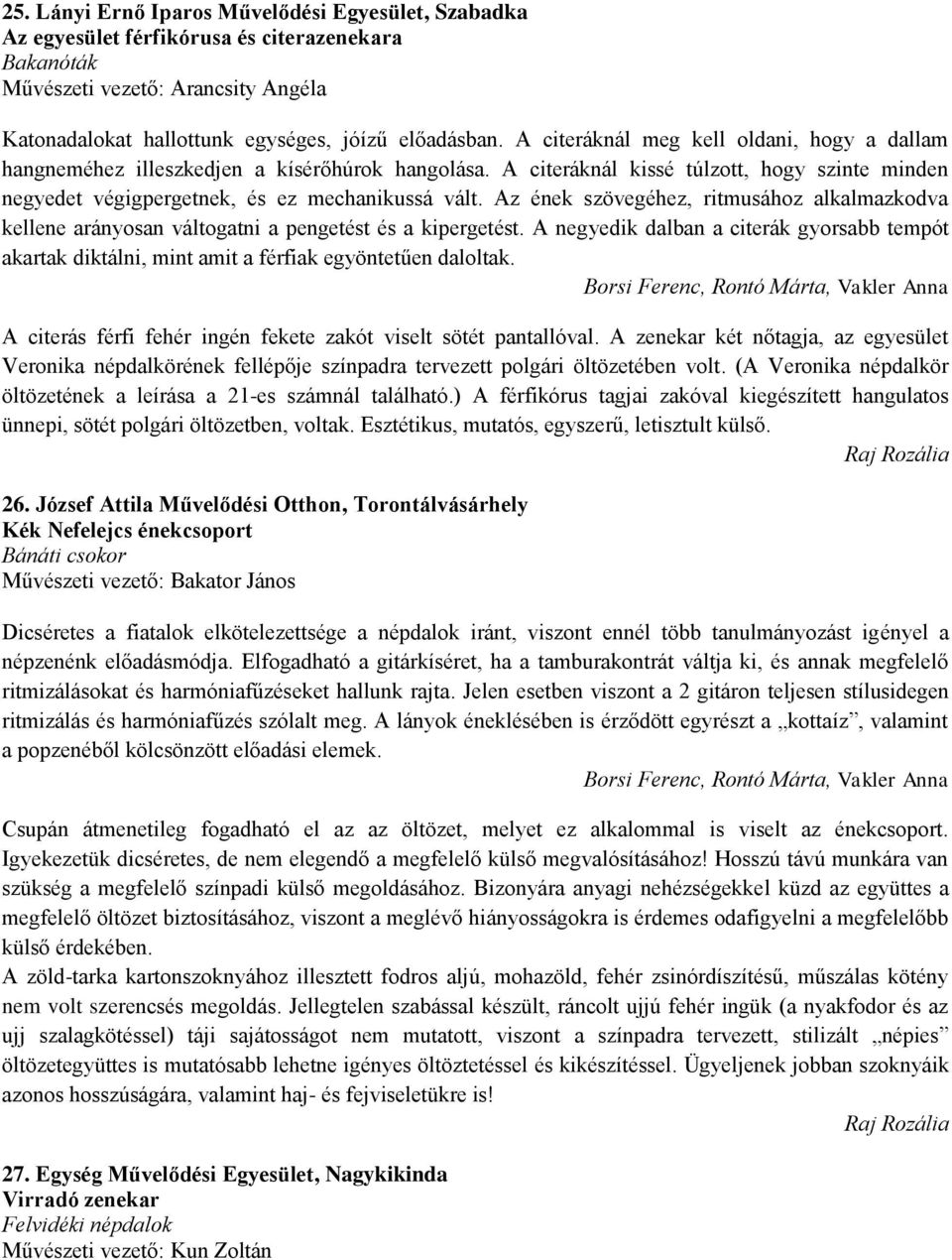 Az ének szövegéhez, ritmusához alkalmazkodva kellene arányosan váltogatni a pengetést és a kipergetést.