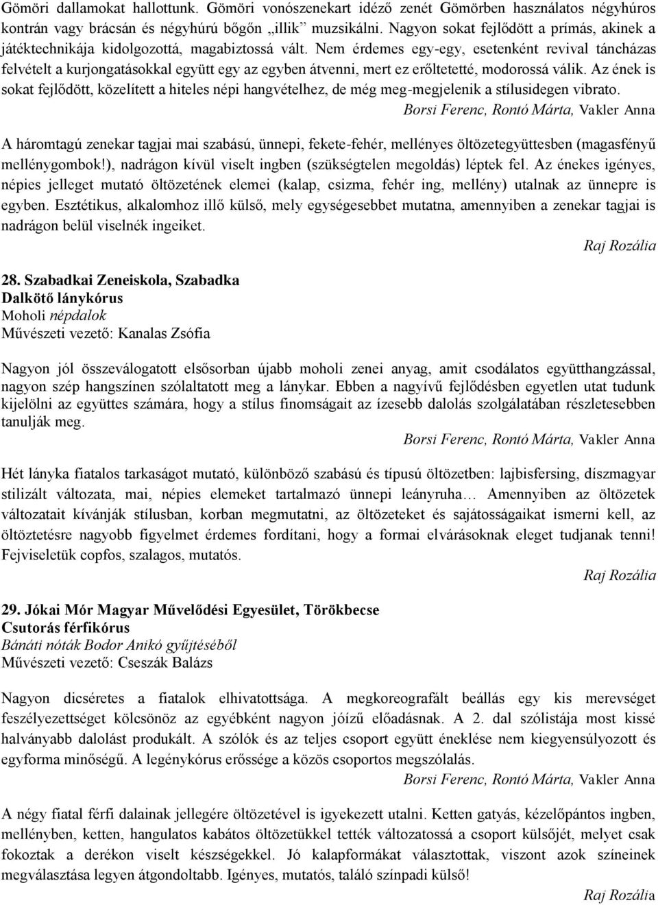 Nem érdemes egy-egy, esetenként revival táncházas felvételt a kurjongatásokkal együtt egy az egyben átvenni, mert ez erőltetetté, modorossá válik.