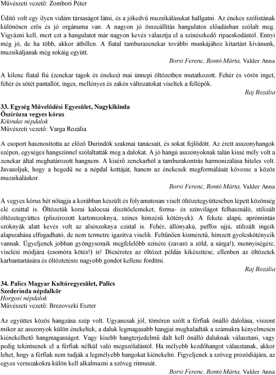 A fiatal tamburazenekar további munkájához kitartást kívánunk, muzsikáljanak még sokáig együtt. A kilenc fiatal fiú (zenekar tagok és énekes) mai ünnepi öltözetben mutatkozott.