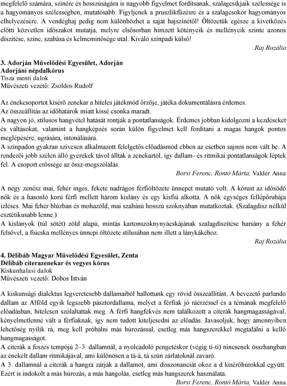 Öltözetük egésze a kivetkőzés előtti közvetlen időszakot mutatja, melyre elsősorban hímzett kötényeik és mellényeik szinte azonos díszítése, színe, szabása és kelmeminősége utal.