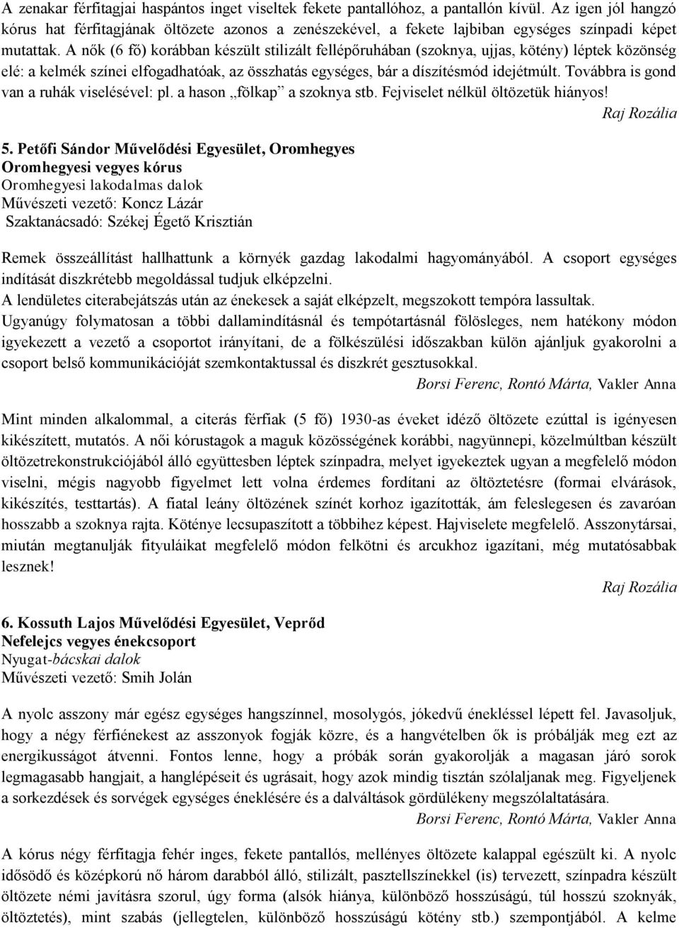 A nők (6 fő) korábban készült stilizált fellépőruhában (szoknya, ujjas, kötény) léptek közönség elé: a kelmék színei elfogadhatóak, az összhatás egységes, bár a díszítésmód idejétmúlt.