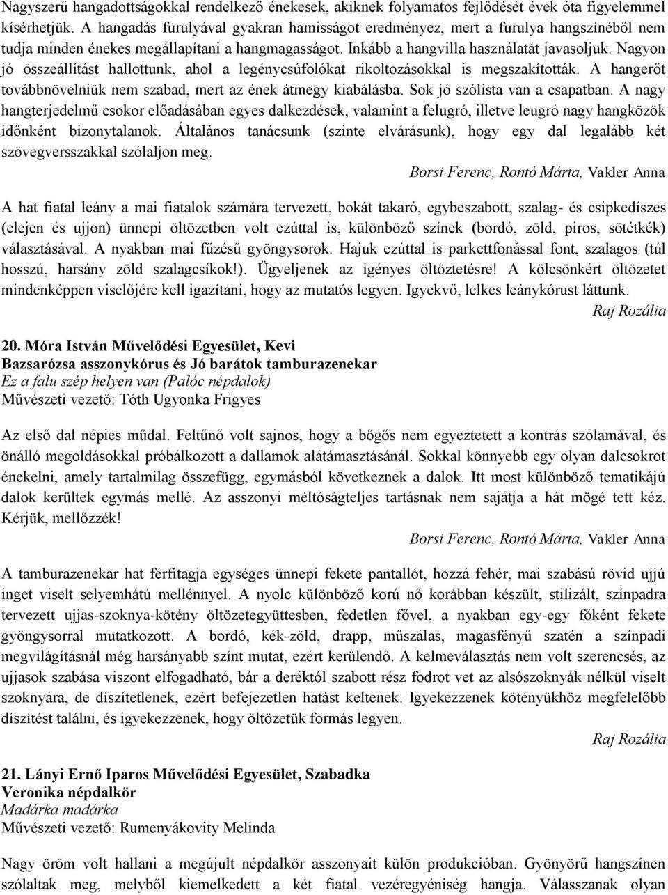 Nagyon jó összeállítást hallottunk, ahol a legénycsúfolókat rikoltozásokkal is megszakították. A hangerőt továbbnövelniük nem szabad, mert az ének átmegy kiabálásba. Sok jó szólista van a csapatban.