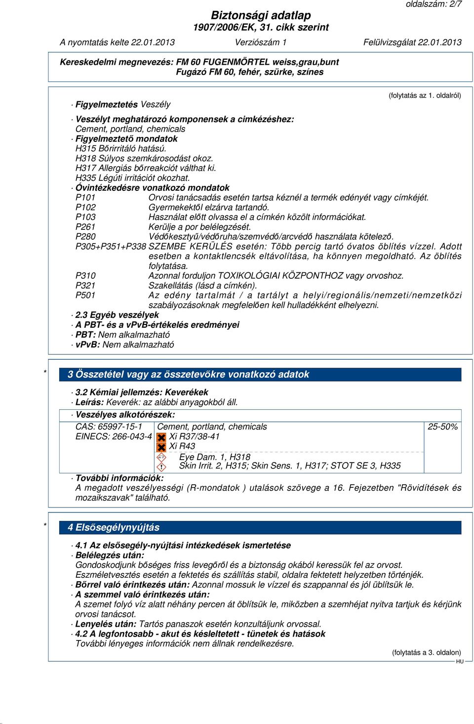 Óvintézkedésre vonatkozó mondatok P101 Orvosi tanácsadás esetén tartsa kéznél a termék edényét vagy címkéjét. P102 Gyermekektől elzárva tartandó.