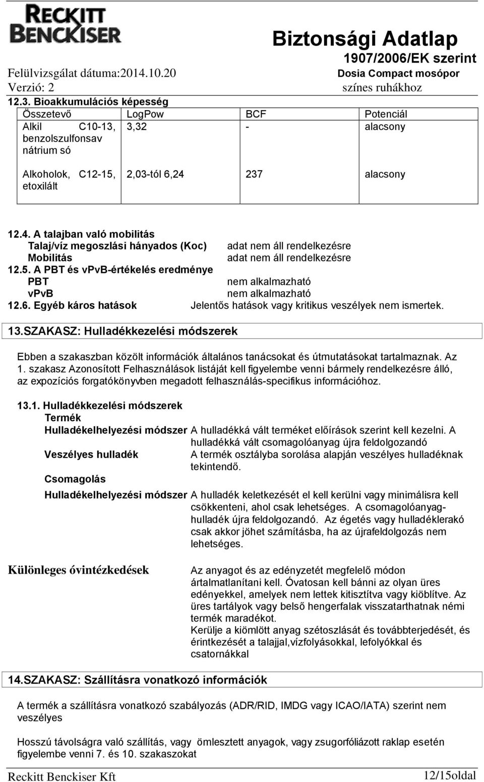 237 alacsony 12.4. A talajban való mobilitás Talaj/víz megoszlási hányados (Koc) Mobilitás 12.5. A PBT és vpvb-értékelés eredménye PBT nem alkalmazható vpvb nem alkalmazható 12.6.
