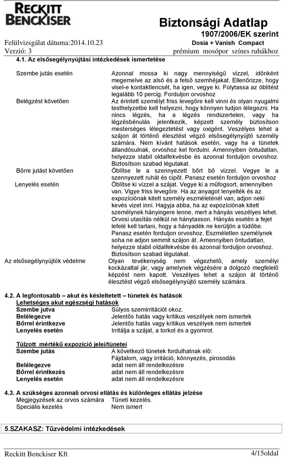 Forduljon orvoshoz Belégzést követően Az érintett személyt friss levegőre kell vinni és olyan nyugalmi testhelyzetbe kell helyezni, hogy könnyen tudjon lélegezni.