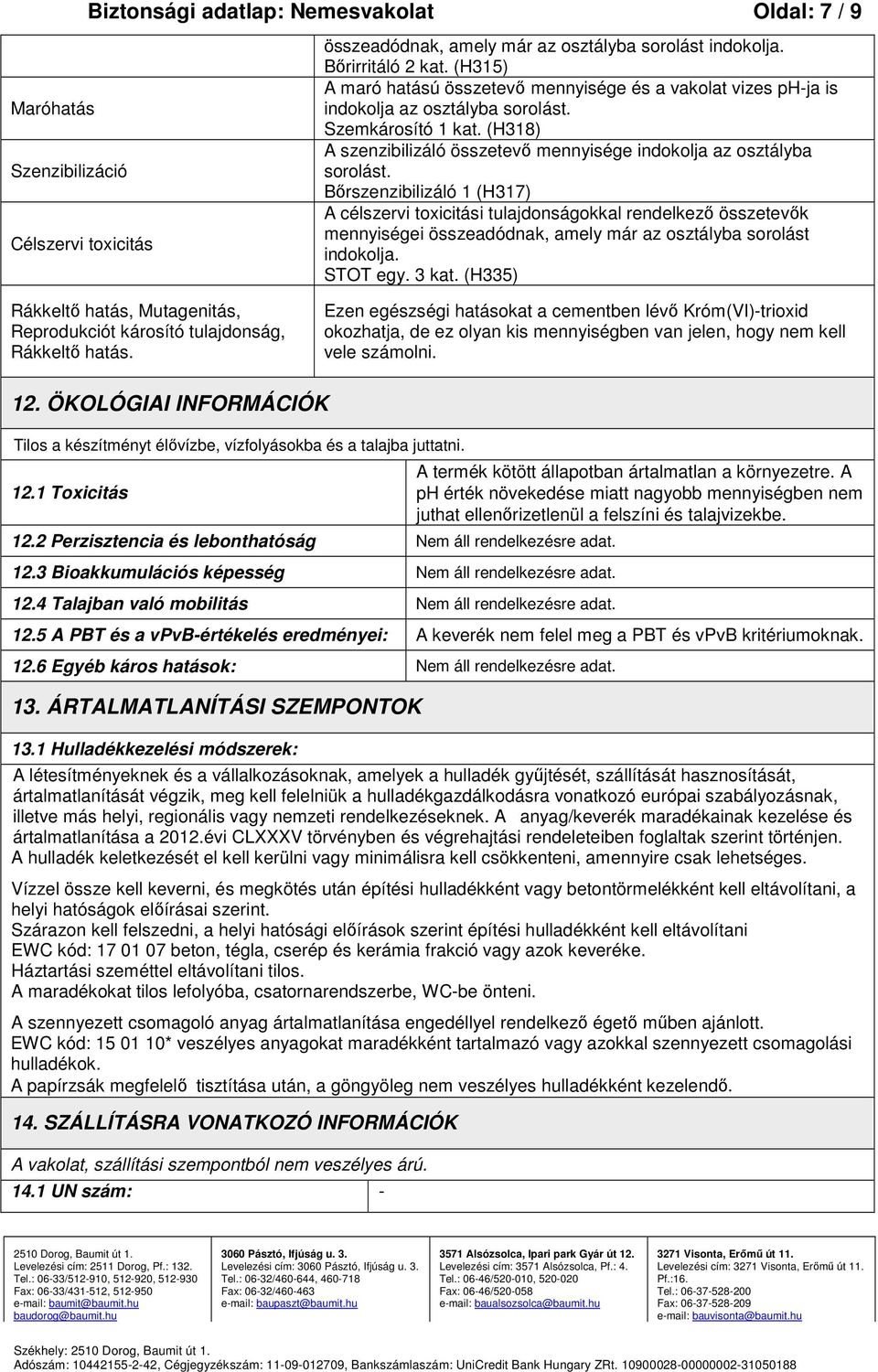 Bőrszenzibilizáló 1 (H317) A célszervi toxicitási tulajdonságokkal rendelkező összetevők mennyiségei összeadódnak, amely már az osztályba sorolást indokolja. STOT egy. 3 kat.