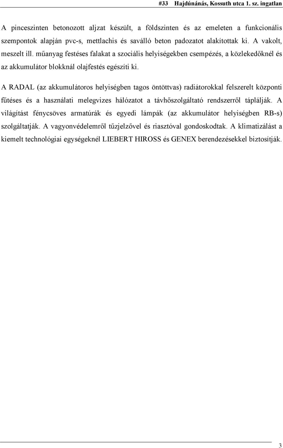 A RADAL (az akkumulátoros helyiségben tagos öntöttvas) radiátorokkal felszerelt központi fűtéses és a használati melegvizes hálózatot a távhőszolgáltató rendszerről táplálják.