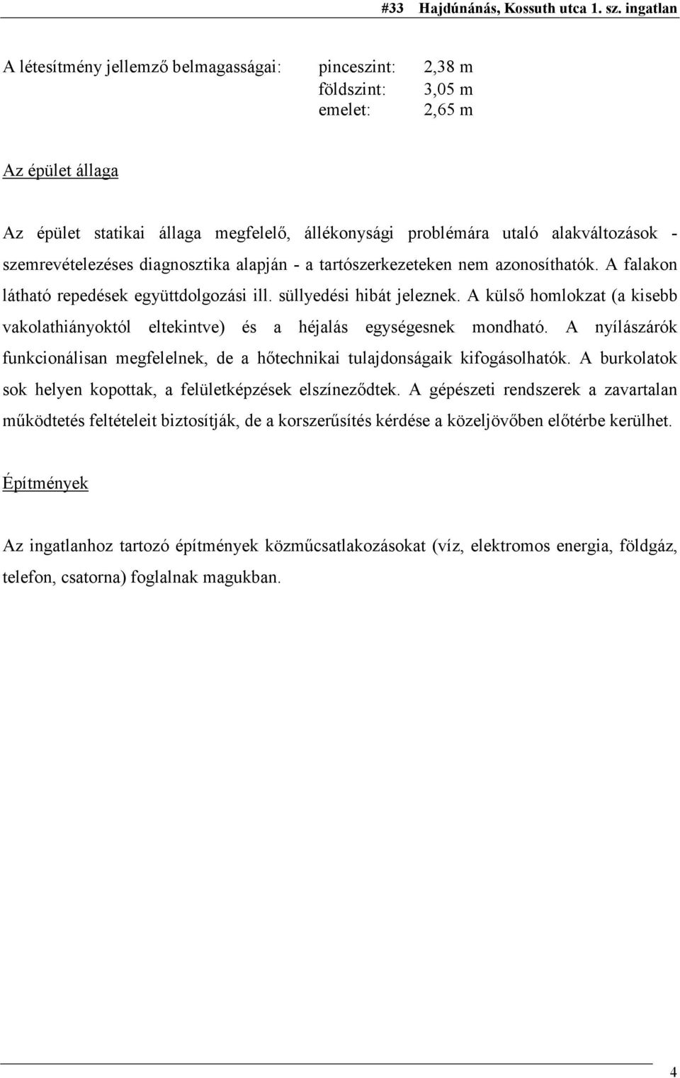 A külső homlokzat (a kisebb vakolathiányoktól eltekintve) és a héjalás egységesnek mondható. A nyílászárók funkcionálisan megfelelnek, de a hőtechnikai tulajdonságaik kifogásolhatók.