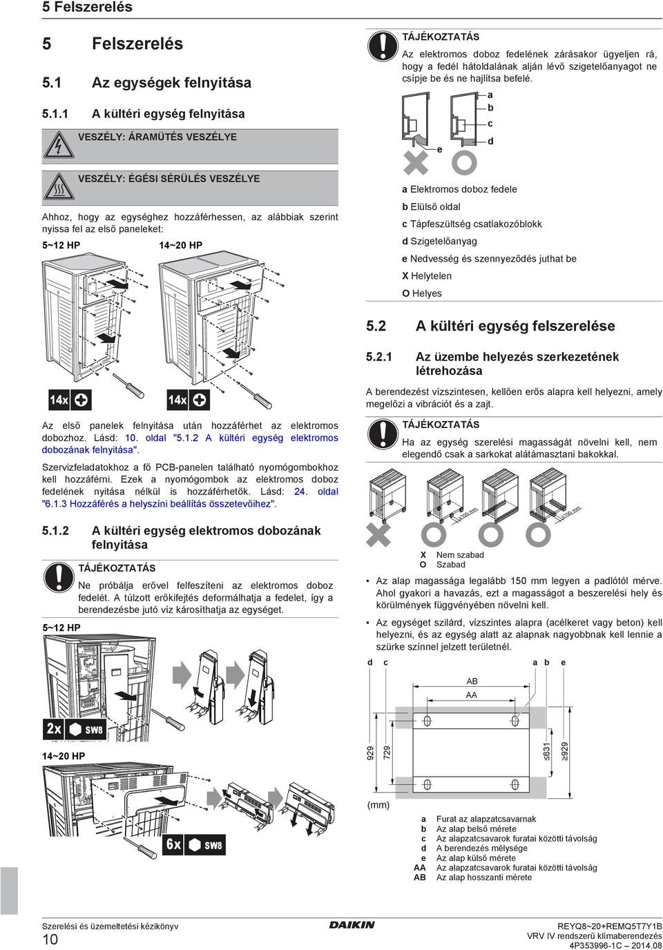 Szigtlőnyg 14~20 HP Nvsség és sznnyzőés jutht X Hlytln O Hlys 14x 5.2 A kültéri gység flszrlés 5.2.1 Az üzm hlyzés szrkzténk létrhozás A rnzést vízszintsn, kllőn rős lpr kll hlyzni, mly mglőzi viráiót és zjt.