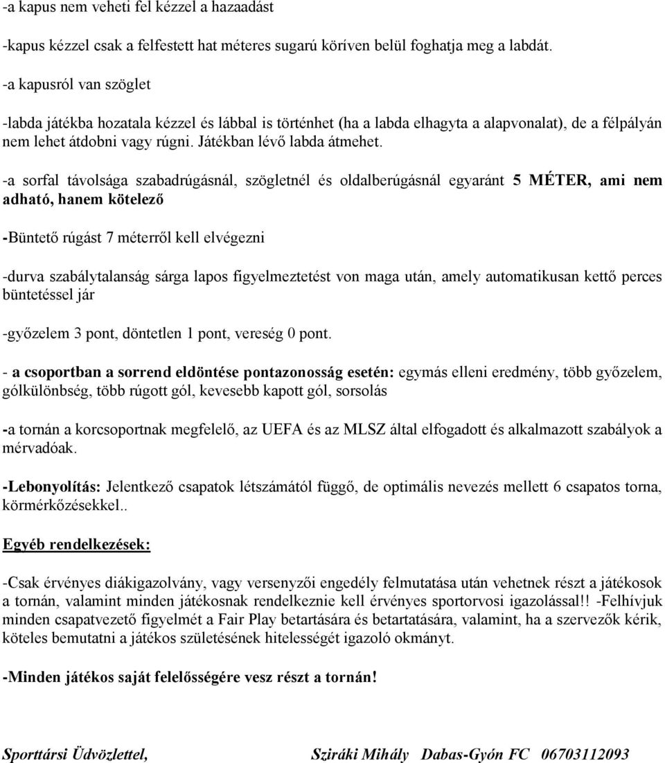 -a sorfal távolsága szabadrúgásnál, szögletnél és oldalberúgásnál egyaránt 5 MÉTER, ami nem adható, hanem kötelező -Büntető rúgást 7 méterről kell elvégezni -durva szabálytalanság sárga lapos