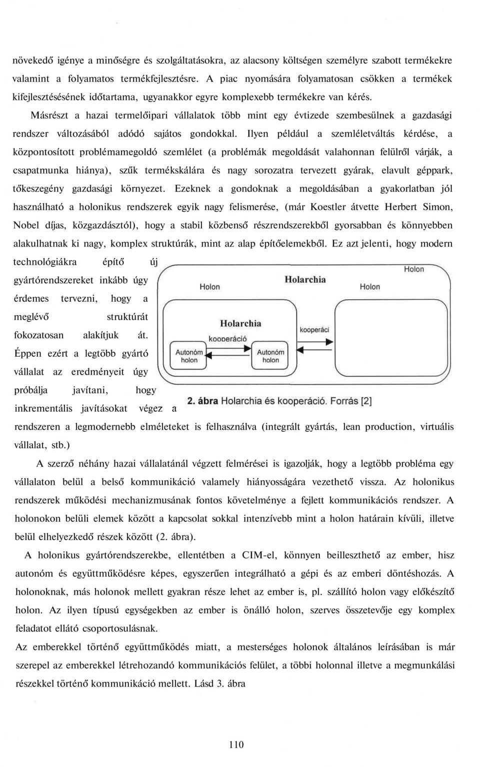 Másrészt a hazai termelőipari vállalatok több mint egy évtizede szembesülnek a gazdasági rendszer változásából adódó sajátos gondokkal.