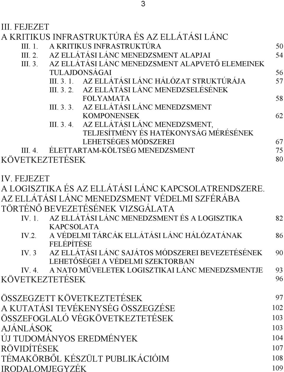 3. 4. KOMPONENSEK 62 AZ ELLÁTÁSI LÁNC MENEDZSMENT, TELJESÍTMÉNY ÉS HATÉKONYSÁG MÉRÉSÉNEK LEHETSÉGES MÓDSZEREI 67 III. 4. ÉLETTARTAM-KÖLTSÉG MENEDZSMENT 75 KÖVETKEZTETÉSEK 80 IV.