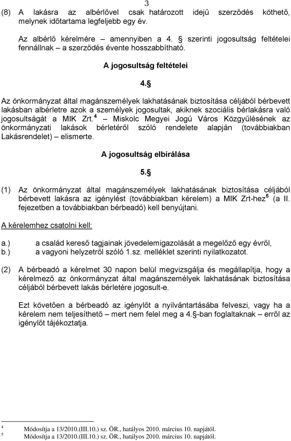 Az önkormányzat által magánszemélyek lakhatásának biztosítása céljából bérbevett lakásban albérletre azok a személyek jogosultak, akiknek szociális bérlakásra való jogosultságát a MIK Zrt.