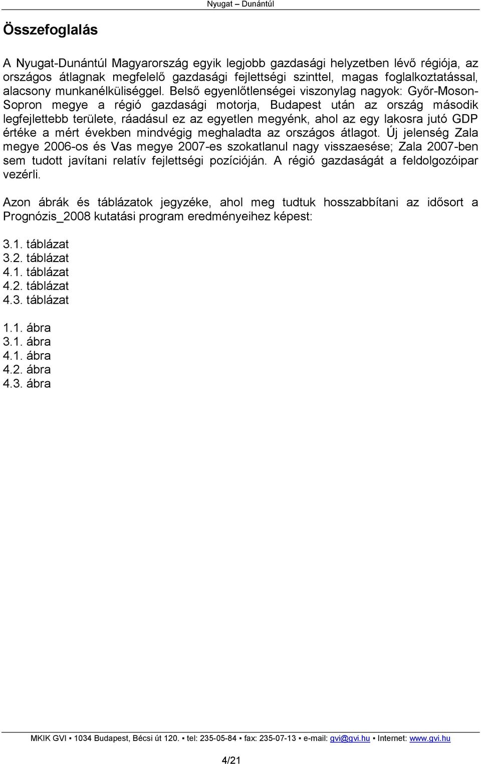 Belsı egyenlıtlenségei viszonylag nagyok: Gyır-Moson- Sopron megye a régió gazdasági motorja, Budapest után az ország második legfejlettebb területe, ráadásul ez az egyetlen megyénk, ahol az egy