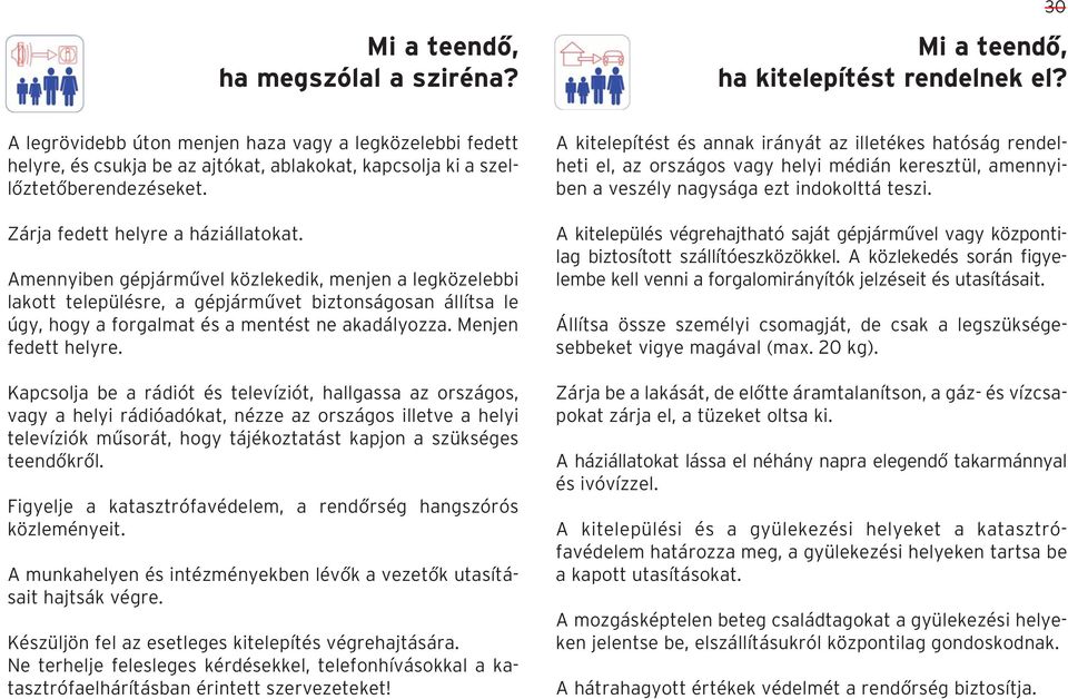 Amennyiben gépjármûvel közlekedik, menjen a legközelebbi lakott településre, a gépjármûvet biztonságosan állítsa le úgy, hogy a forgalmat és a mentést ne akadályozza. Menjen fedett helyre.