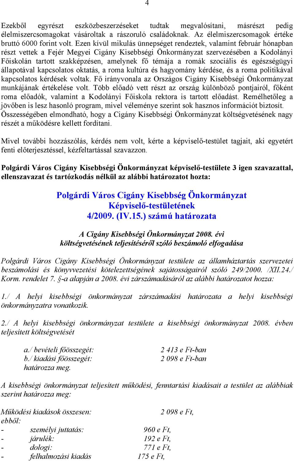 témája a romák szociális és egészségügyi állapotával kapcsolatos oktatás, a roma kultúra és hagyomány kérdése, és a roma politikával kapcsolatos kérdések voltak.