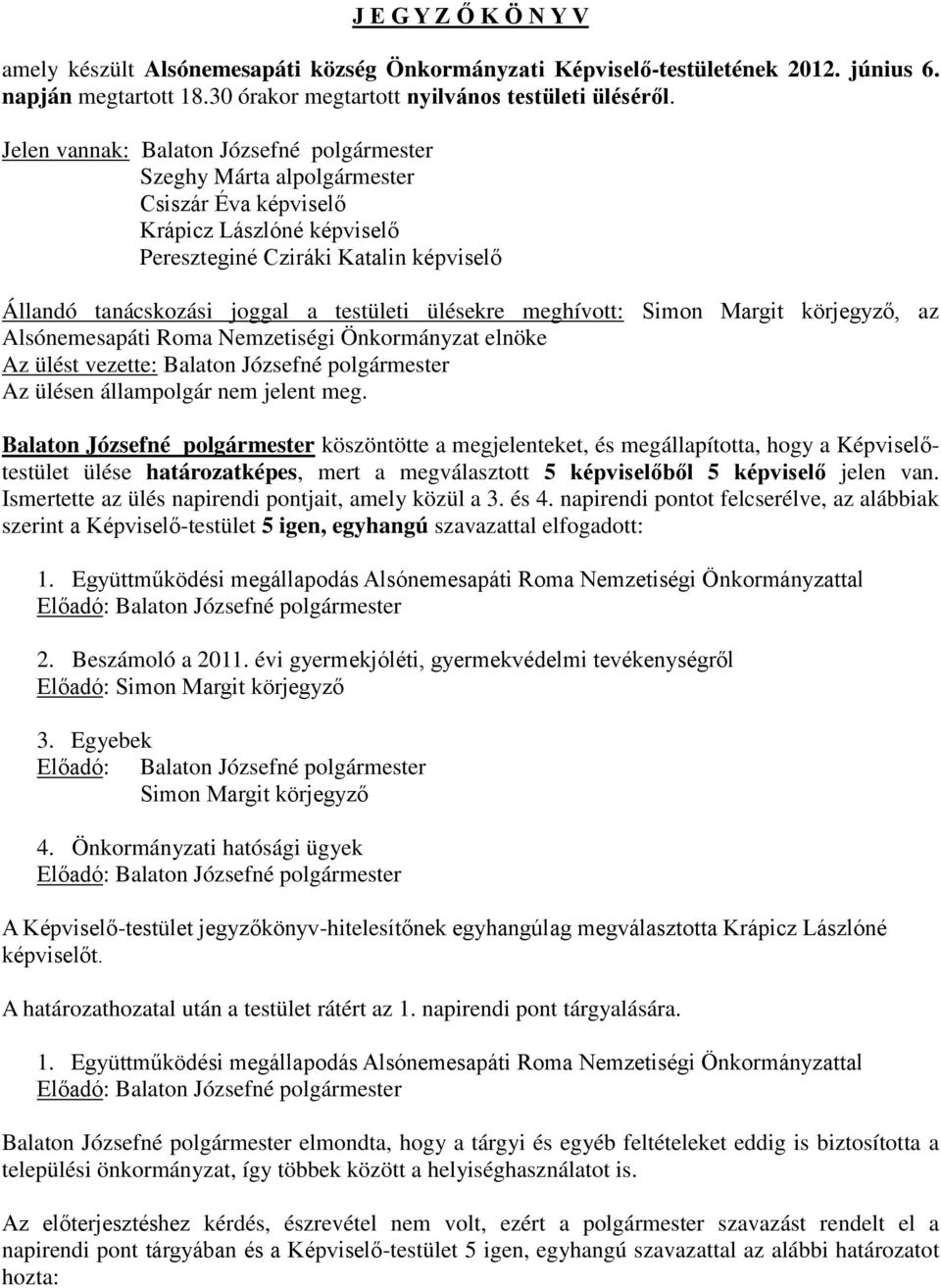 ülésekre meghívott: Simon Margit körjegyző, az Alsónemesapáti Roma Nemzetiségi Önkormányzat elnöke Az ülést vezette: Balaton Józsefné polgármester Az ülésen állampolgár nem jelent meg.