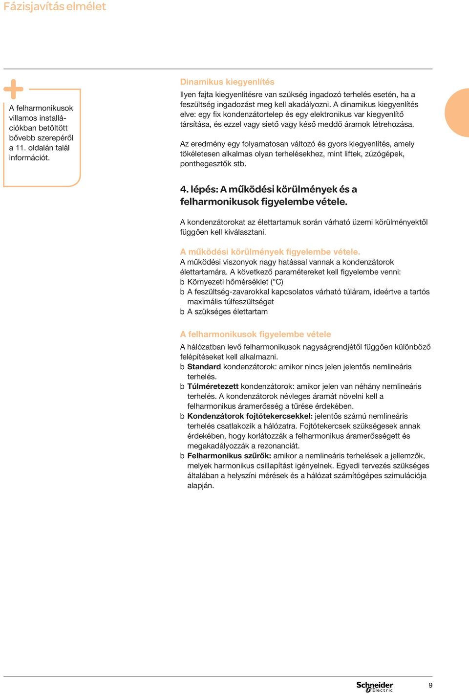 A dinamikus kiegyenlítés elve: egy fix kondenzátortelep és egy elektronikus var kiegyenlítő társítása, és ezzel vagy siető vagy késő meddő áramok létrehozása.