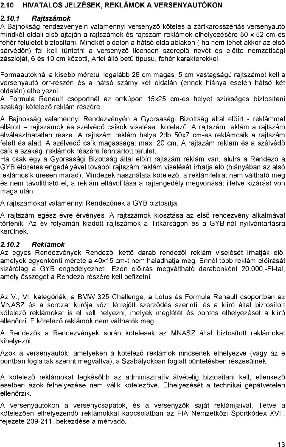 Mindkét oldalon a hátsó oldalablakon ( ha nem lehet akkor az első sárvédőn) fel kell tüntetni a versenyző licencen szereplő nevét és előtte nemzetiségi zászlóját, 6 és 10 cm közötti, Ariel álló betű