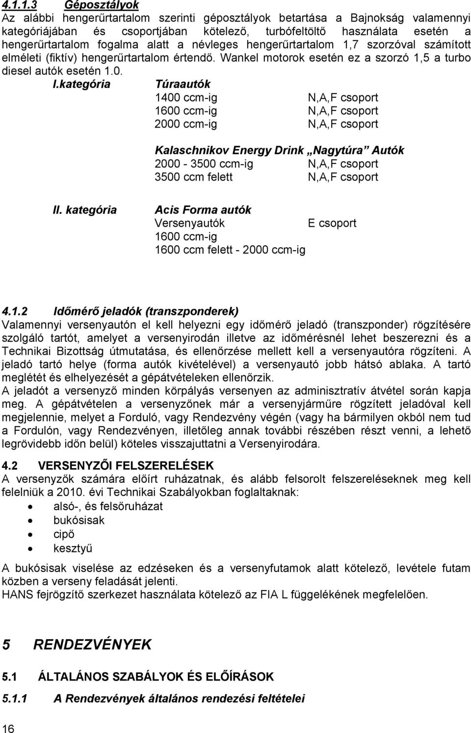 kategória Túraautók 1400 ccm-ig N,A,F csoport 1600 ccm-ig N,A,F csoport 2000 ccm-ig N,A,F csoport Kalaschnikov Energy Drink Nagytúra Autók 2000-3500 ccm-ig N,A,F csoport 3500 ccm felett N,A,F csoport