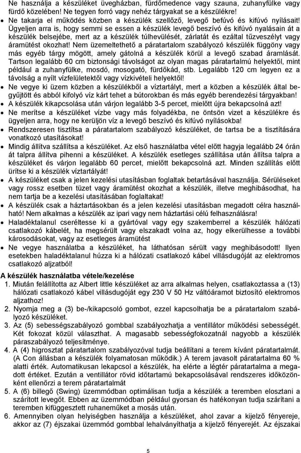 Ügyeljen arra is, hogy semmi se essen a készülék levegő beszívó és kifúvó nyalásain át a készülék belsejébe, mert az a készülék túlhevülését, zárlatát és ezáltal tűzveszélyt vagy áramütést okozhat!