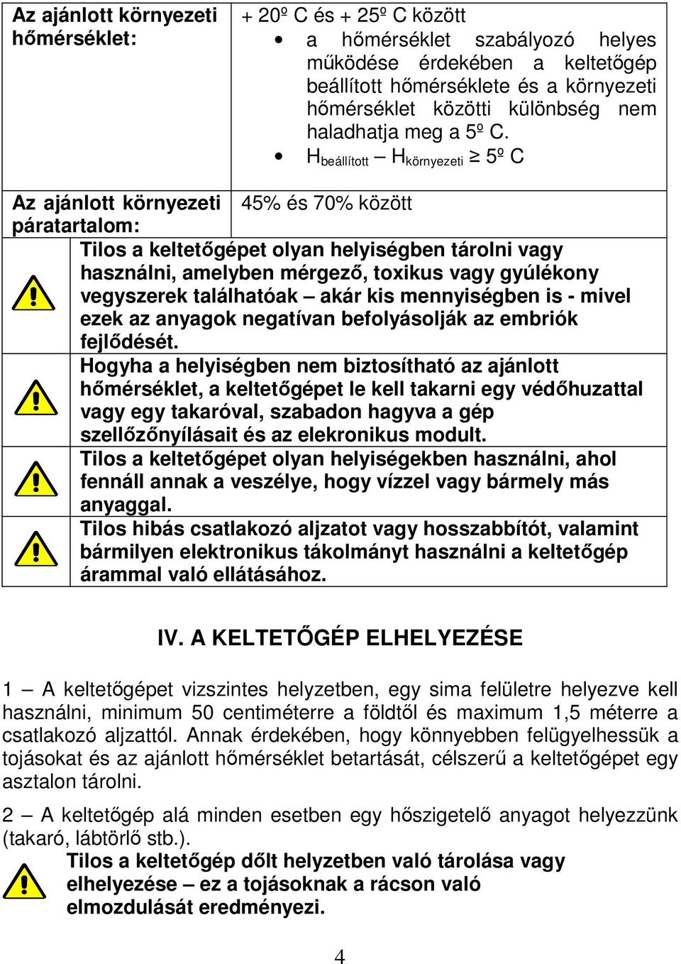 H beállított H környezeti 5º C Az ajánlott környezeti 45% és 70% között páratartalom: Tilos a keltetőgépet olyan helyiségben tárolni vagy használni, amelyben mérgező, toxikus vagy gyúlékony