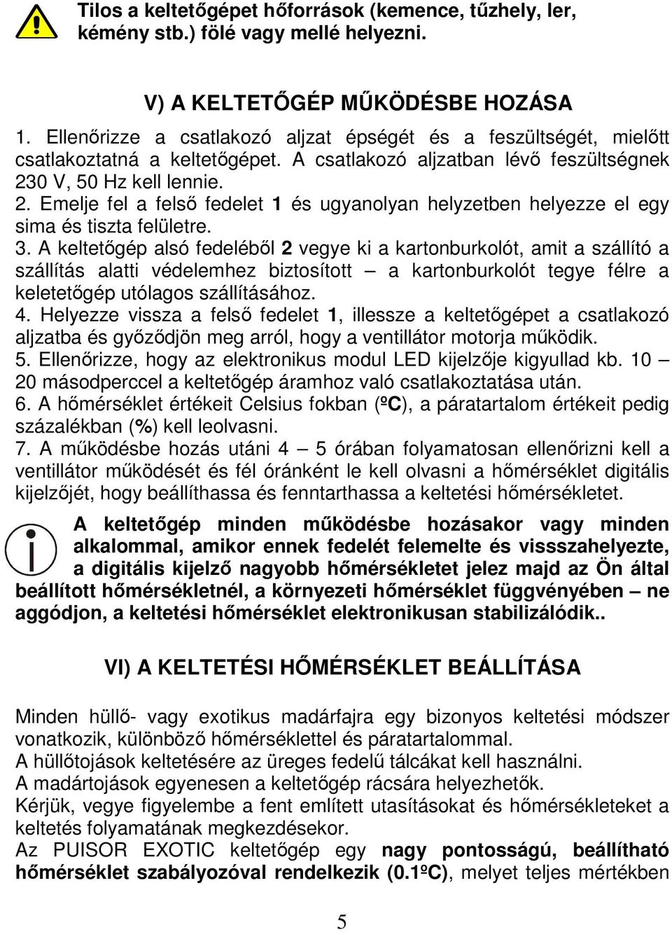 0 V, 50 Hz kell lennie. 2. Emelje fel a felső fedelet 1 és ugyanolyan helyzetben helyezze el egy sima és tiszta felületre. 3.