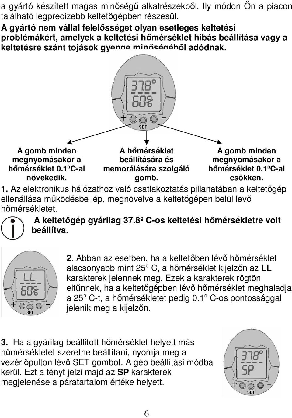 A gomb minden megnyomásakor a hőmérséklet 0.1ºC-al növekedik. A hőmérséklet beállítására és memorálására szolgáló gomb. A gomb minden megnyomásakor a hőmérséklet 0.1ºC-al csökken. 1.