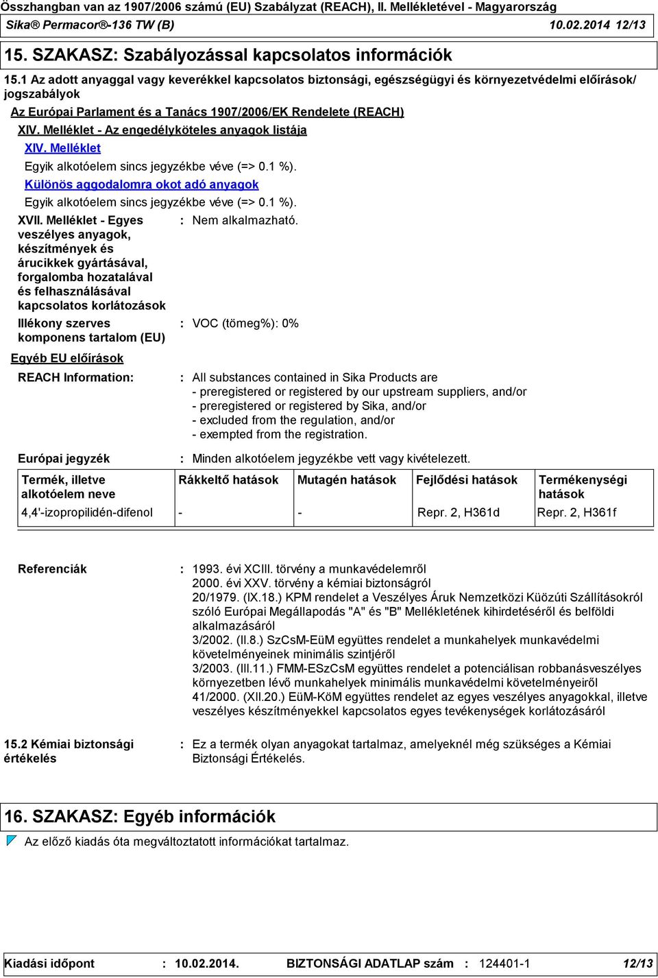 Melléklet - Az engedélyköteles anyagok listája XIV. Melléklet Egyik alkotóelem sincs jegyzékbe véve (=> 0.1 %). Különös aggodalomra okot adó anyagok Egyik alkotóelem sincs jegyzékbe véve (=> 0.1 %). XVII.