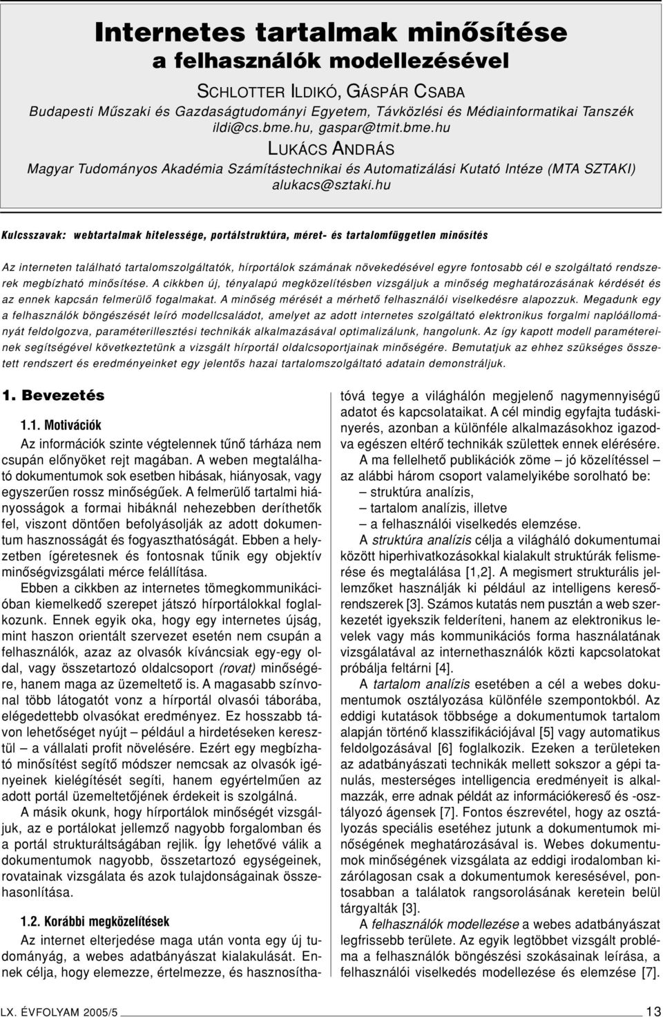 hu Kulcsszavak: webtartalmak hitelessége, portálstruktúra, méret- és tartalomfüggetlen minôsítés Az interneten található tartalomszolgáltatók, hírportálok számának növekedésével egyre fontosabb cél e