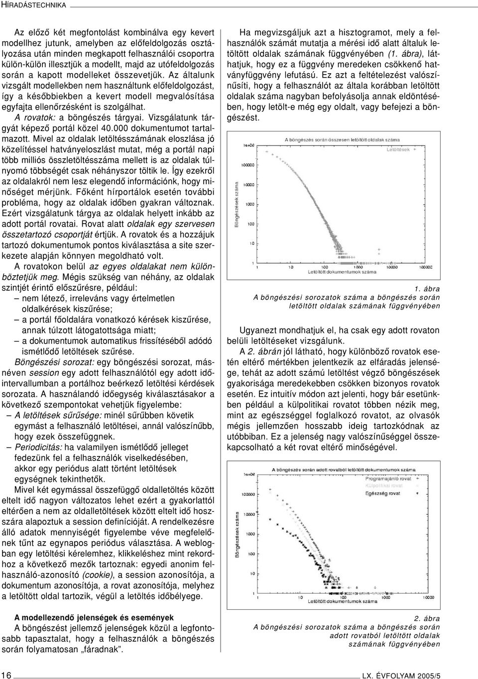 Az általunk vizsgált modellekben nem használtunk elôfeldolgozást, így a késôbbiekben a kevert modell megvalósítása egyfajta ellenôrzésként is szolgálhat. A rovatok: a böngészés tárgyai.