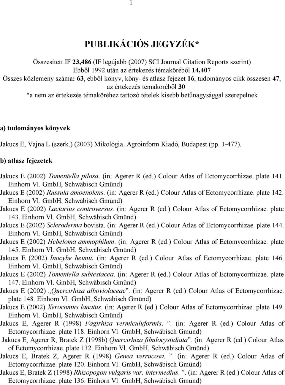 L (szerk.) (2003) Mikológia. Agroinform Kiadó, Budapest (pp. 1-477). b) atlasz fejezetek Jakucs E (2002) Tomentella pilosa. (in: Agerer R (ed.) Colour Atlas of Ectomycorrhizae. plate 141. Einhorn Vl.