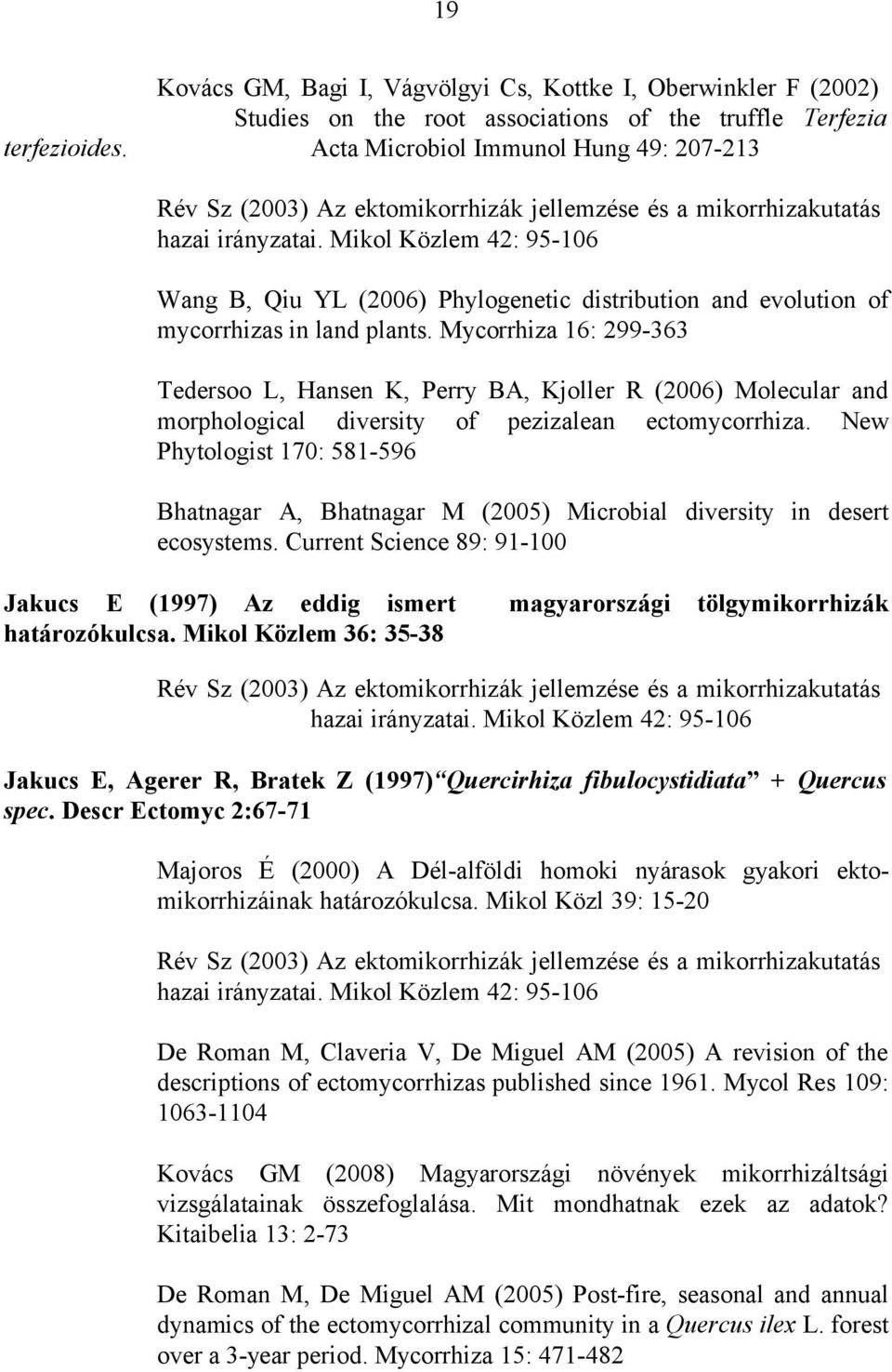 Mycorrhiza 16: 299-363 Tedersoo L, Hansen K, Perry BA, Kjoller R (2006) Molecular and morphological diversity of pezizalean ectomycorrhiza.