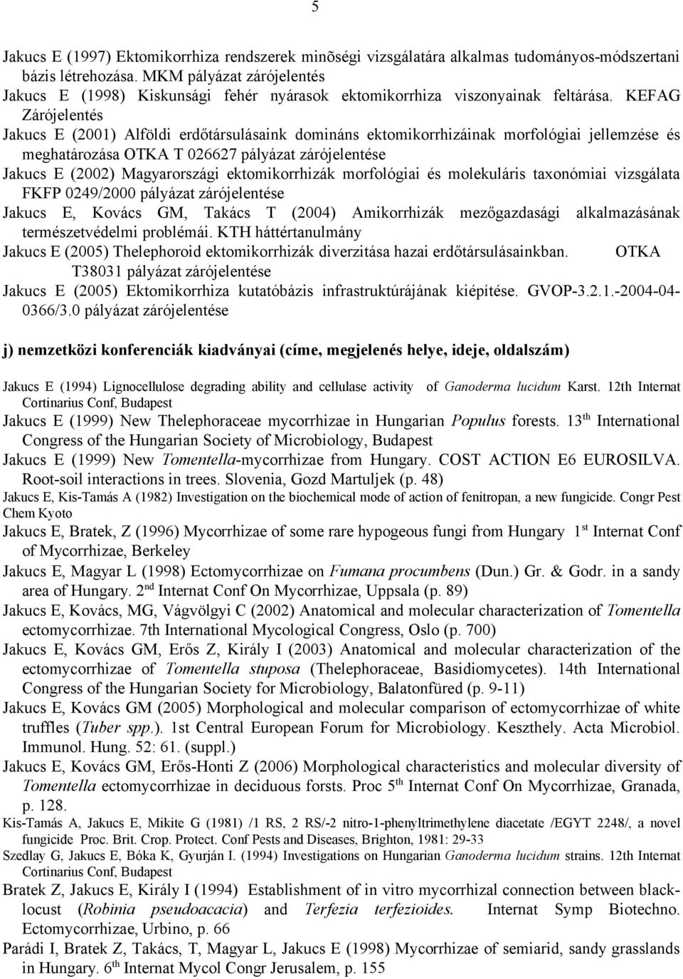 KEFAG Zárójelentés Jakucs E (2001) Alföldi erdőtársulásaink domináns ektomikorrhizáinak morfológiai jellemzése és meghatározása OTKA T 026627 pályázat zárójelentése Jakucs E (2002) Magyarországi
