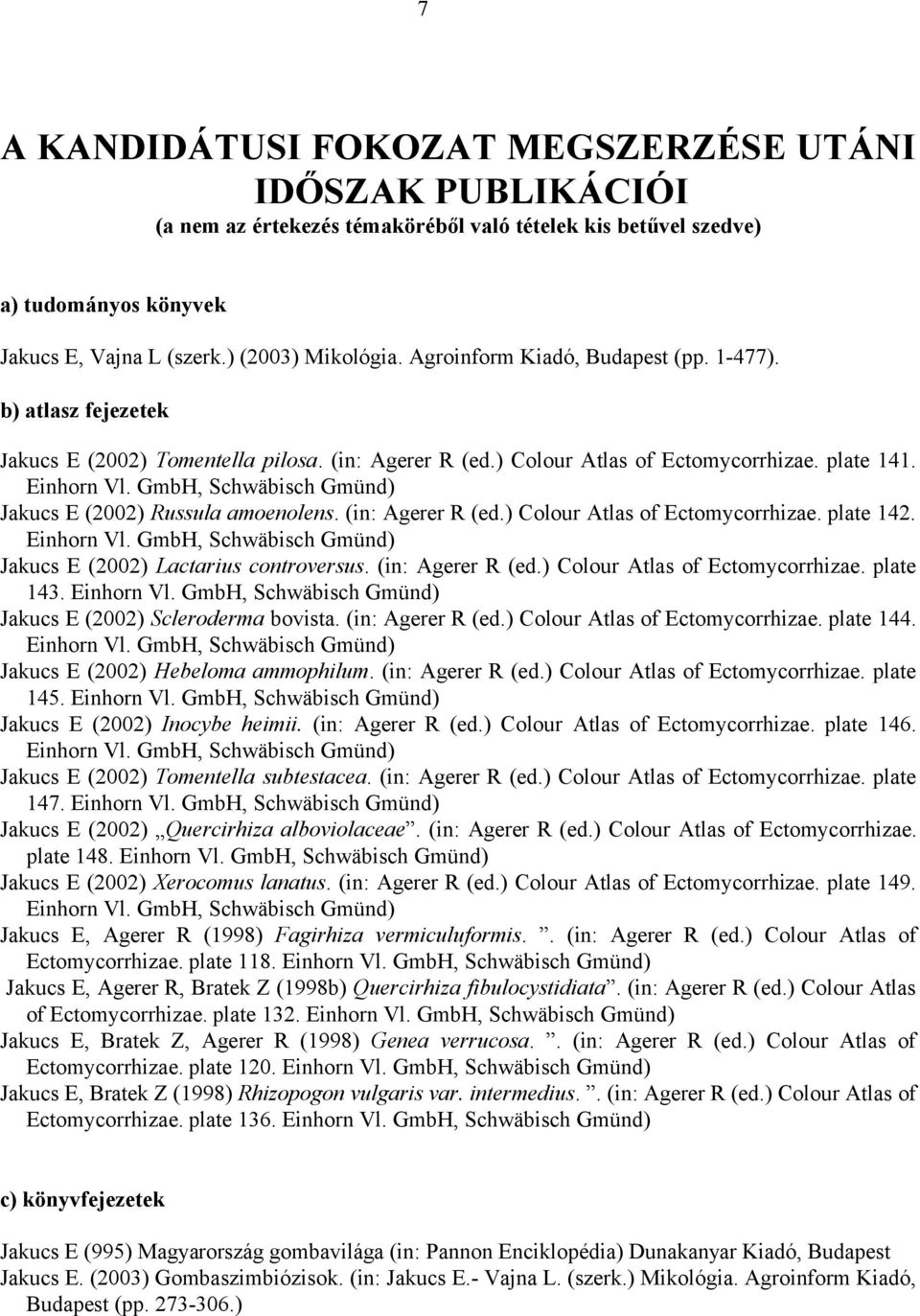 GmbH, Schwäbisch Gmünd) Jakucs E (2002) Russula amoenolens. (in: Agerer R (ed.) Colour Atlas of Ectomycorrhizae. plate 142. Einhorn Vl. GmbH, Schwäbisch Gmünd) Jakucs E (2002) Lactarius controversus.