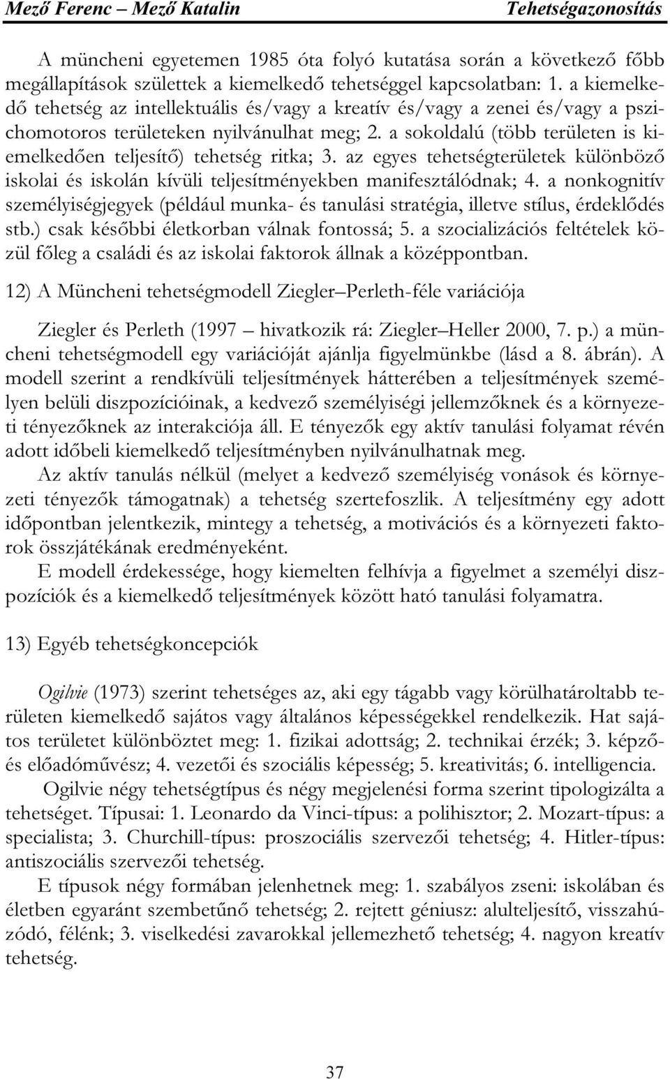 a sokoldalú (több területen is kiemelkedően teljesítő) tehetség ritka; 3. az egyes tehetségterületek különböző iskolai és iskolán kívüli teljesítményekben manifesztálódnak; 4.