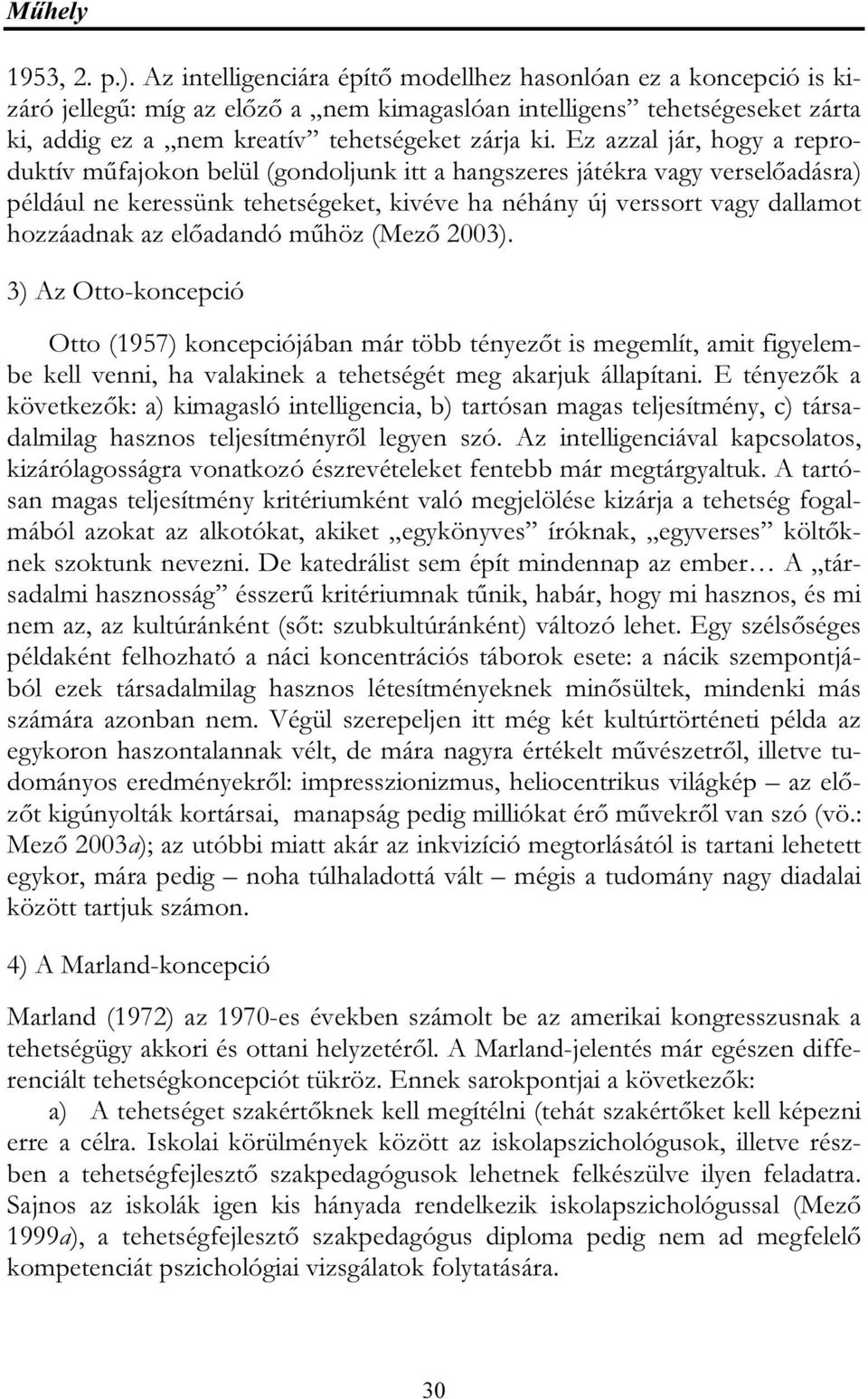 Ez azzal jár, hogy a reproduktív műfajokon belül (gondoljunk itt a hangszeres játékra vagy verselőadásra) például ne keressünk tehetségeket, kivéve ha néhány új verssort vagy dallamot hozzáadnak az