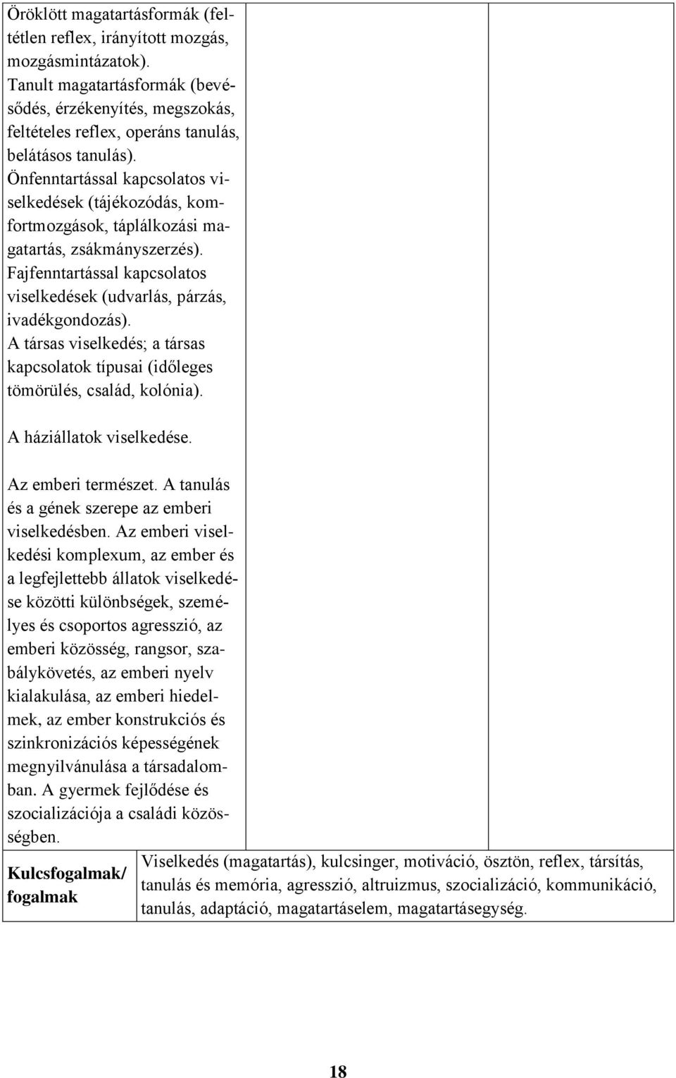 A társas viselkedés; a társas kapcsolatok típusai (időleges tömörülés, család, kolónia). A háziállatok viselkedése. Az emberi természet. A tanulás és a gének szerepe az emberi viselkedésben.