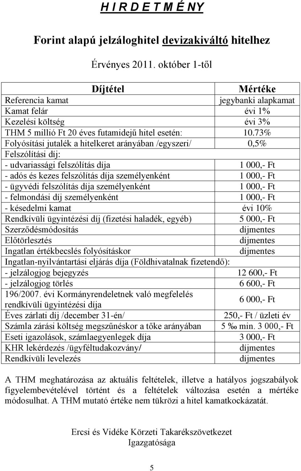 73% Folyósítási jutalék a hitelkeret arányában /egyszeri/ 0,5% Felszólítási díj: - udvariassági felszólítás díja 1 000,- Ft - adós és kezes felszólítás díja személyenként 1 000,- Ft - ügyvédi