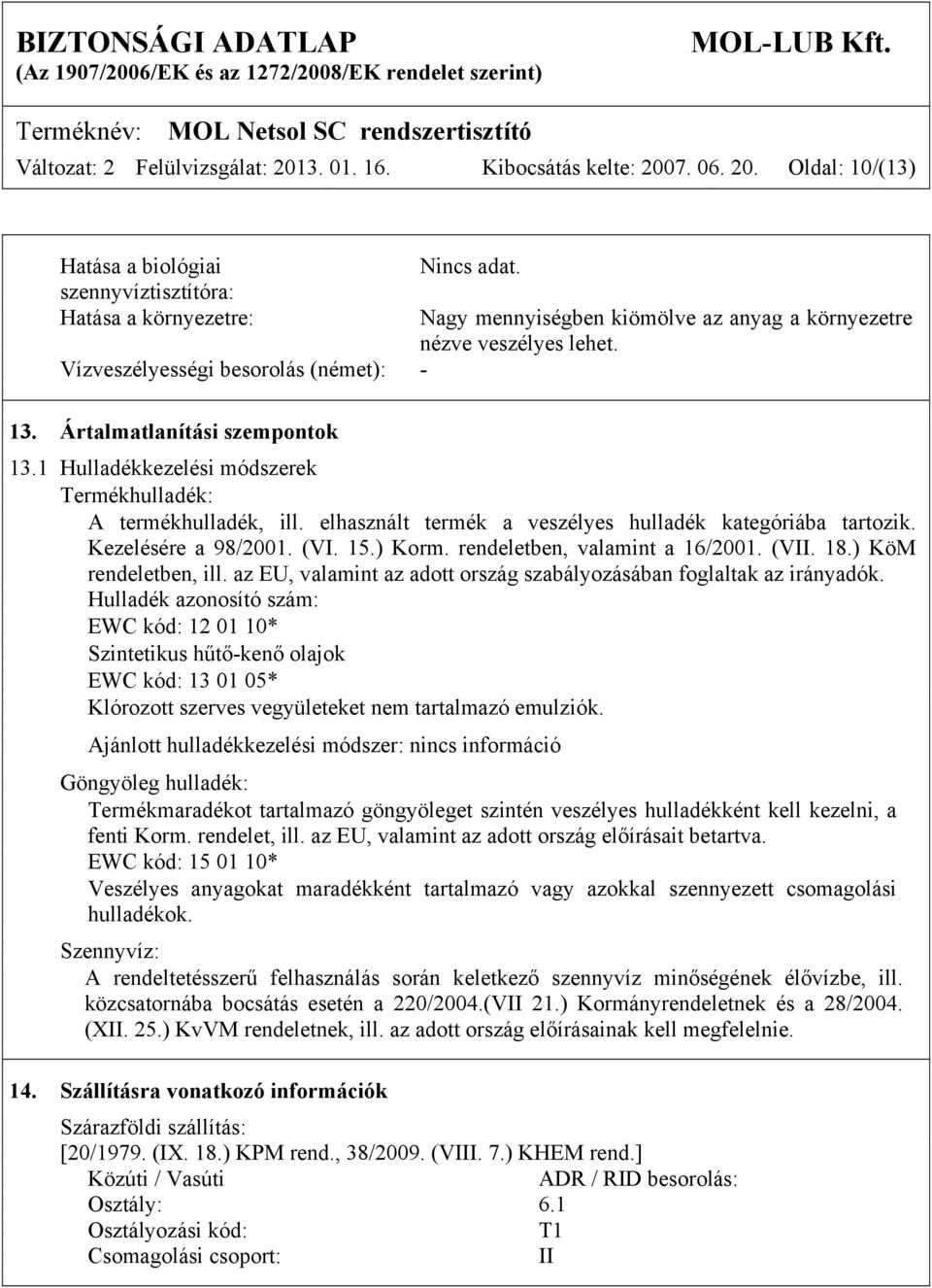 elhasznált termék a veszélyes hulladék kategóriába tartozik. Kezelésére a 98/2001. (VI. 15.) Korm. rendeletben, valamint a 16/2001. (VII. 18.) KöM rendeletben, ill.